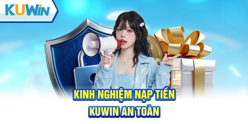 Kinh nghiệm nạp tiền Kuwin an toàn