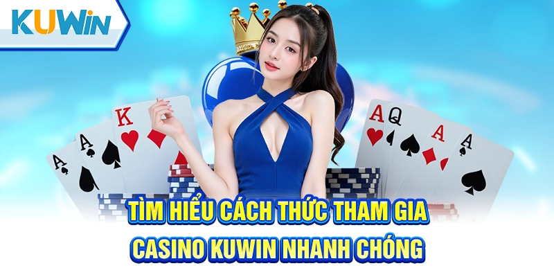 Tìm hiểu cách thức tham gia casino Kuwin nhanh chóng
