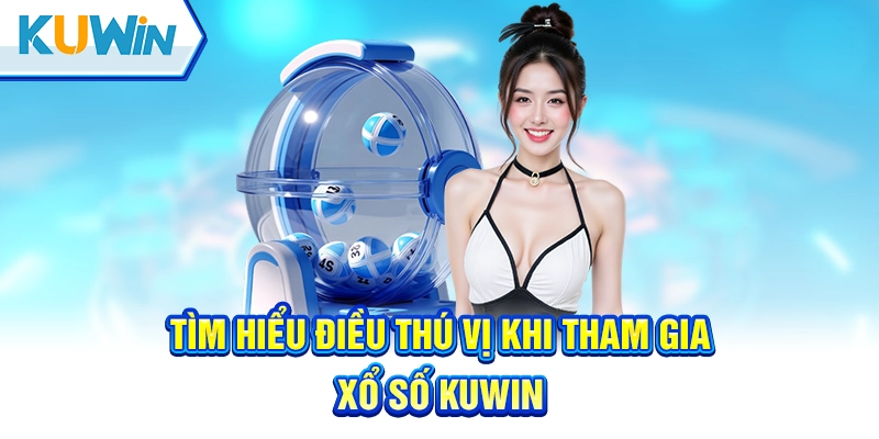 Tìm hiểu điều thú vị khi tham gia xổ số kuwin